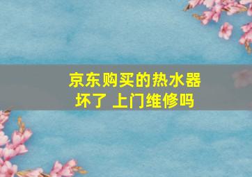 京东购买的热水器坏了 上门维修吗